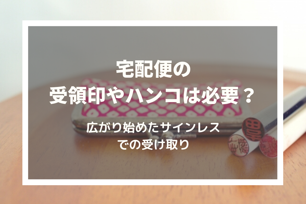 宅配便・荷物の受領印やサインは必要なの？広がり始めたサインレスでの